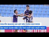 Lập siêu phẩm như Messi, Quang Hải ẵm ngay danh hiệu cầu thủ xuất sắc nhất trận | NEXT SPORTS