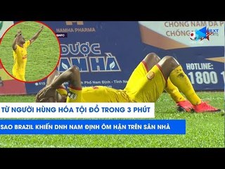 3 phút từ người hùng thành tội đồ của sao Brazil trong trận Nam Định - Quảng Nam | NEXT SPORTS