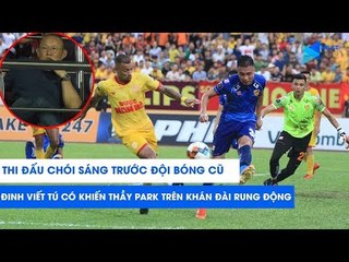 Rực sáng trong ngày trở về Nam Định, Đinh Viết Tú có khiến thầy Park rung động? | NEXT SPORTS