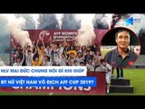 HLV Mai Đức Chung nói gì sau khi giúp ĐT nữ Việt Nam vô địch AFF Cup 2019 | NEXT SPORTS