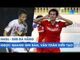 HAGL - SHB Đà Nẵng | Văn Toàn nhả bóng chiến thuật, Châu Ngọc Quang sút xa hiểm hóc | NEXT SPORTS