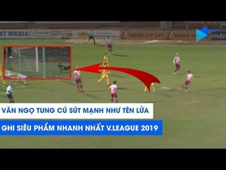 BÀN THẮNG NHANH NHẤT V.LEAGUE 2019! Văn Ngọ sút xa đẳng cấp thế giới! | NEXT SPORTS