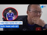 Nghe tin Văn Hậu gia nhập Heerenveen của Hà Lan, HLV Park Hang Seo nói gì? | NEXT SPORTS
