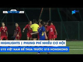 Highlights | U15 Việt Nam - U15 Hong Kong | Thất bại trước cửa thiên đường | NEXT SPORTS