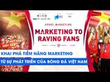 Khai phá tiềm năng Marketing từ bóng đá Việt Nam | NEXT SPORTS