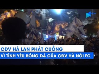 CĐV Hà Lan PHÁT CUỒNG vì tình yêu bóng đá của NHM Hà Nội FC | NEXT SPORTS