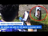 Đoàn Văn Hậu facetime, ăn mừng Hà Nội FC vô địch V.League 2019 | NEXT SPORTS