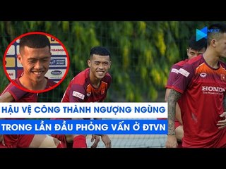 Hậu vệ Công Thành ngượng ngùng trong lần đầu trả lời phỏng vấn dưới màu áo ĐTVN | NEXT SPORTS