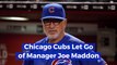 Joe Maddon Is Out With The Chicago Cubs