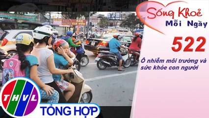THVL | Ô nhiễm môi trường và sức khỏe con người | Sống khỏe mỗi ngày - Kỳ 522