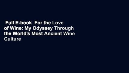 Full E-book  For the Love of Wine: My Odyssey Through the World's Most Ancient Wine Culture
