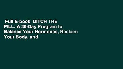 Full E-book  DITCH THE PILL: A 30-Day Program to Balance Your Hormones, Reclaim Your Body, and