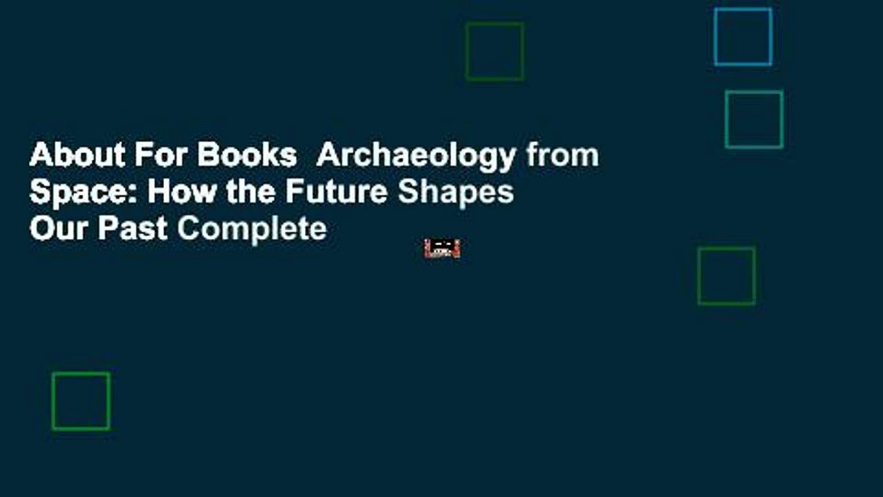 About For Books  Archaeology from Space: How the Future Shapes Our Past Complete