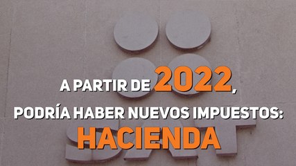 A partir de 2022, podría haber nuevos impuestos: Hacienda