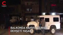 Evinin balkonunda kahve içerken dehşeti yaşadı