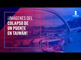 Así colapsó un puente de 140 metros en Taiwán | Noticias con Yuriria Sierra