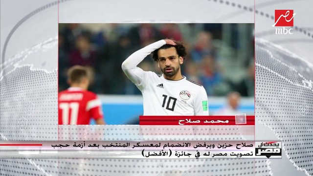 محمد صلاح حزين ويرفض الانضمام لمعسكر المنتخب بعد أزمة حجب تصويت مصر له في جائزة (الأفضل)
