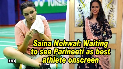 Saina Nehwal: Waiting to see Parineeti as best athlete onscreen