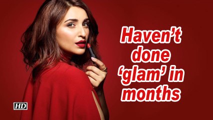 Parineeti Chopra: Haven't done 'glam' in months