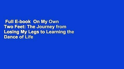 Full E-book  On My Own Two Feet: The Journey from Losing My Legs to Learning the Dance of Life
