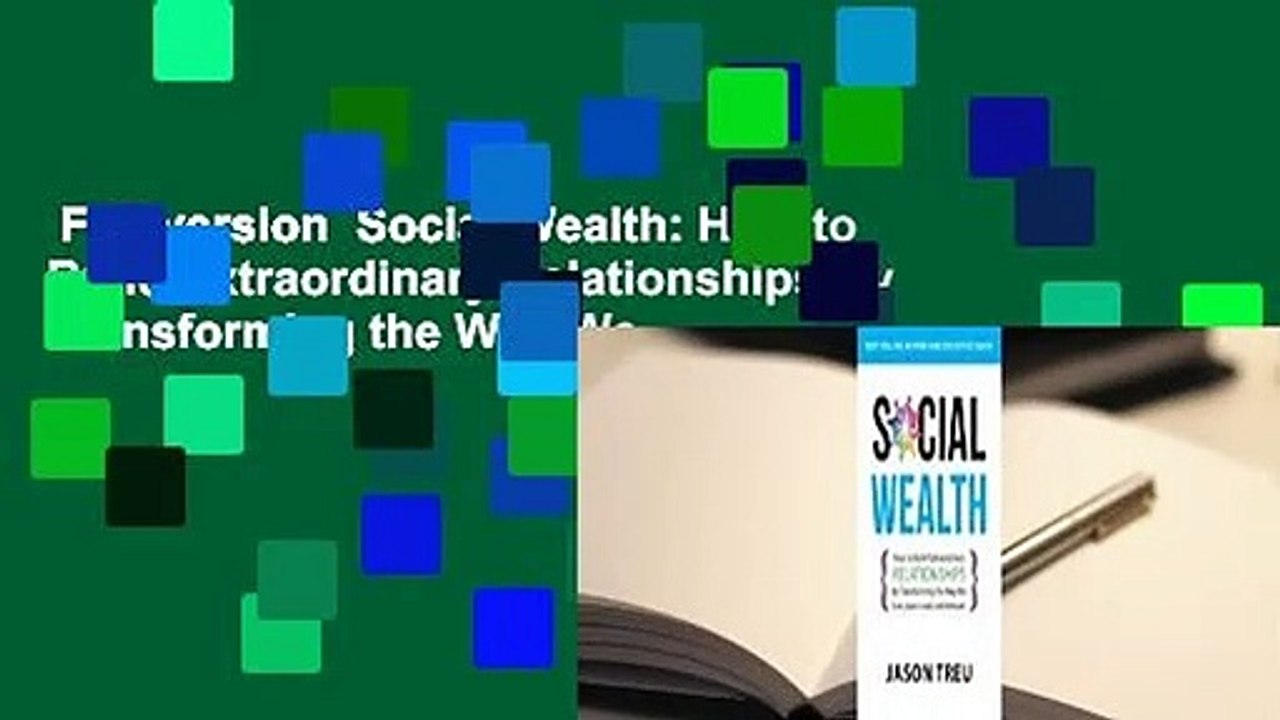 Full version  Social Wealth: How to Build Extraordinary Relationships By Transforming the Way We
