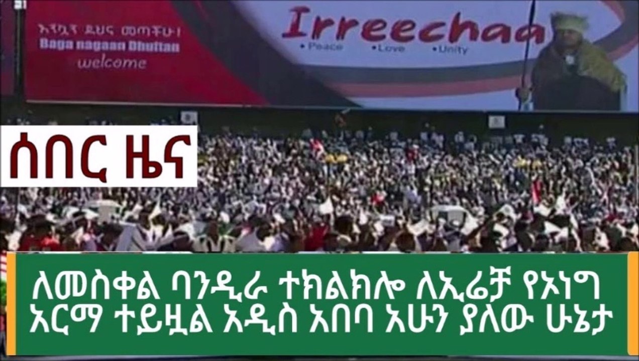 Ethiopia ሰበር ዜና - ለመስቀል ባንዲራ ተከልክሎ ለኢሬቻ የኦነግ ተይዟል በአዲስ አበባ ያለው ድባብ