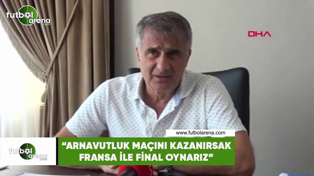 Şenol Güneş: Arnavutluk maçını kazanırsak Fransa ile final oynarız