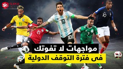 شاهد فى دقيقة.. مواجهات لا تفوتك فى فترة التوقف الدولية