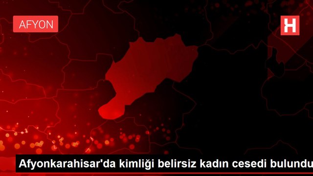 Afyonkarahisar'da kimliği belirsiz kadın cesedi bulundu