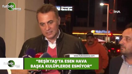 Fikret Orman: "Beşiktaş'ta esen hava başka kulüplerde esmiyor"