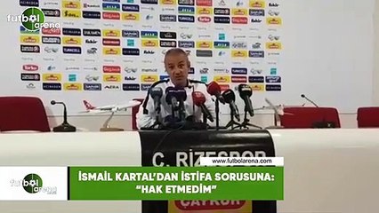 İsmail Kartal'dan istifa sorusuna: "Hak etmedim"