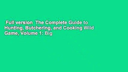 Full version  The Complete Guide to Hunting, Butchering, and Cooking Wild Game, Volume 1: Big