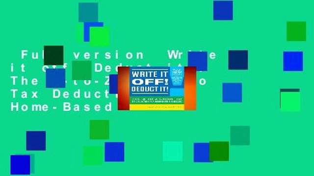 Full version Write it off! Deduct it!: The A-to-Z Guide to Tax Deductions for Home-Based