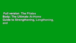 Full version  The Pilates Body: The Ultimate At-Home Guide to Strengthening, Lengthening, and