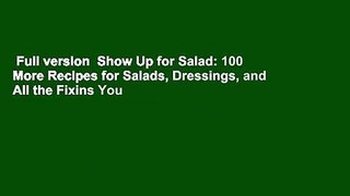 Full version  Show Up for Salad: 100 More Recipes for Salads, Dressings, and All the Fixins You