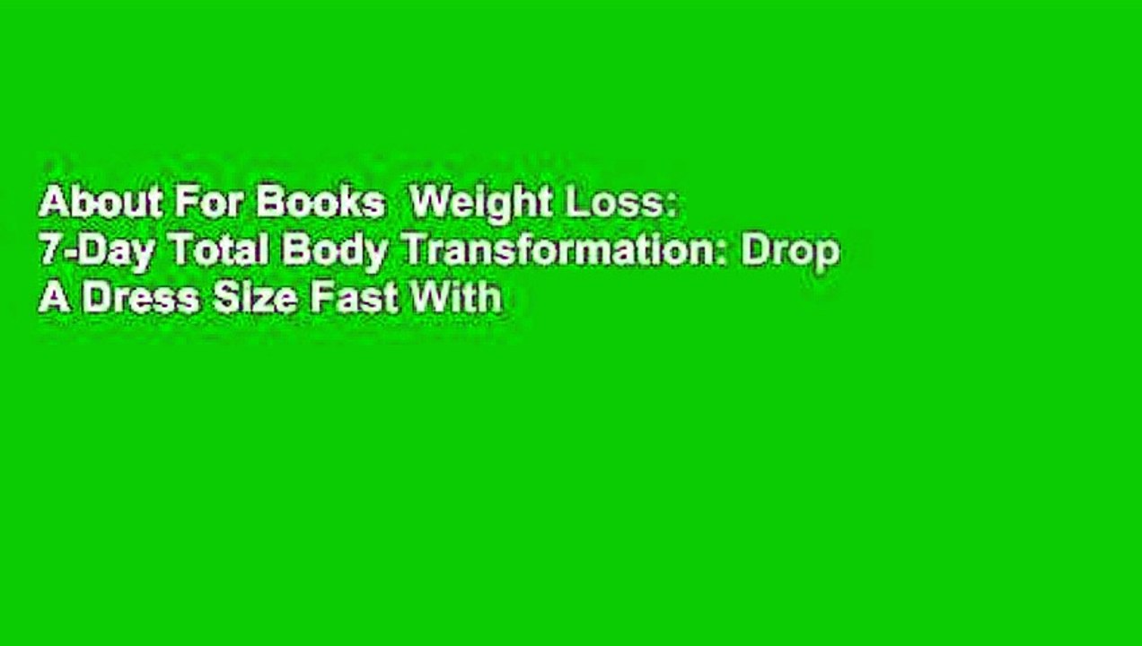 About For Books  Weight Loss: 7-Day Total Body Transformation: Drop A Dress Size Fast With 7 Days
