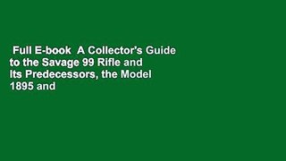 Full E-book  A Collector's Guide to the Savage 99 Rifle and Its Predecessors, the Model 1895 and