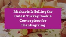 Michaels Is Selling the Cutest Turkey Cookie Centerpiece for Thanksgiving