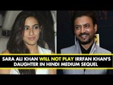 Sara Ali Khan Will NOT Play Irrfan Khan's Daughter In Hindi Medium Sequel | SpotboyE