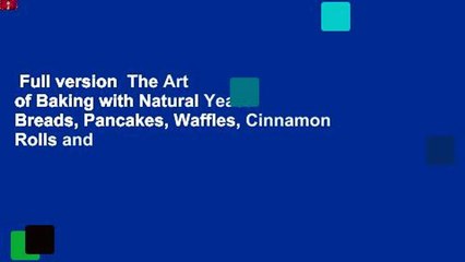 Full version  The Art of Baking with Natural Yeast: Breads, Pancakes, Waffles, Cinnamon Rolls and