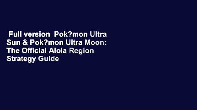 Full version Pok?mon Ultra Sun & Pok?mon Ultra Moon: The Official Alola Region Strategy Guide