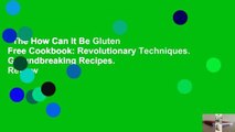 The How Can It Be Gluten Free Cookbook: Revolutionary Techniques. Groundbreaking Recipes.  Review