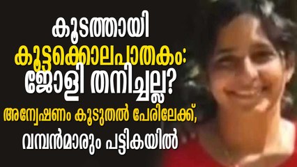 കൂടത്തായി കൂട്ടക്കൊലപാതകം: ജോളി തനിച്ചല്ല, അന്വേഷണം കൂടുതല്‍ പേരിലേക്ക്, പട്ടികയില്‍ വമ്പന്‍മാരും