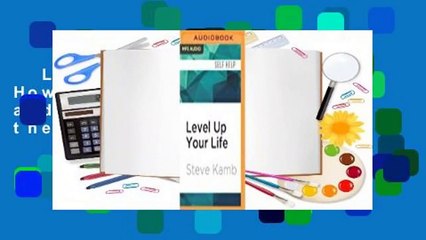 Level Up Your Life: How to Unlock Adventure and Happiness by Becoming the Hero of Your Own