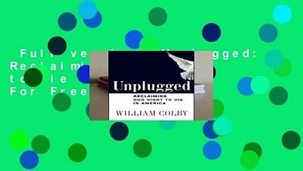 Full version  Unplugged: Reclaiming Our Right to Die in America  For Free