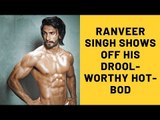 Ranveer Singh Shows Off His Drool-worthy HOT-BOD Which Will Surely Take Away Your Mid Week Blues