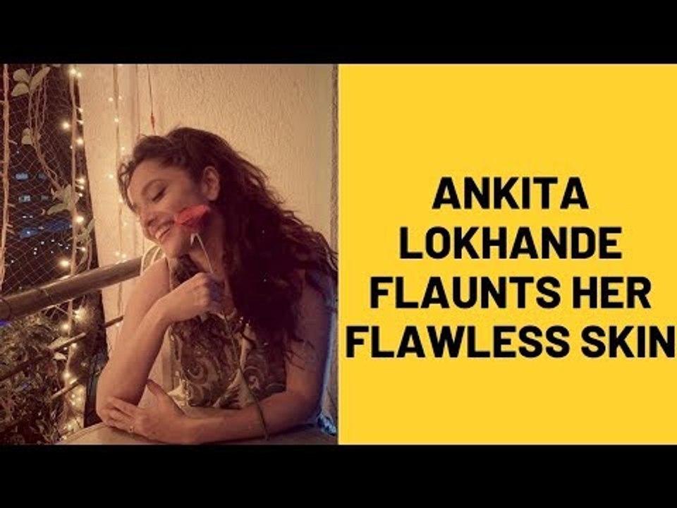 Ankita Lokhande flaunts her flawless skin | SpotboyE