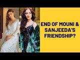 Mouni Roy's Friendship With Bestie Sanjeeda Shaikh Goes Kaput? | TV | SpotboyE