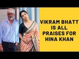 “Hina Khan Is Cut Out For Bollywood,” Says Vikram Bhatt After The First Day Of Shoot With Actress