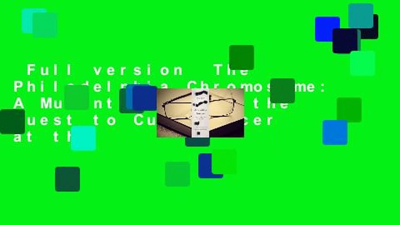 Full version  The Philadelphia Chromosome: A Mutant Gene and the Quest to Cure Cancer at the